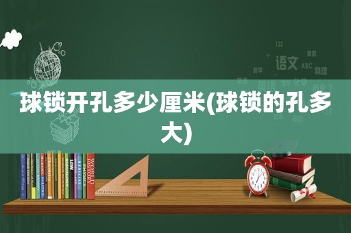 球锁开孔多少厘米(球锁的孔多大)