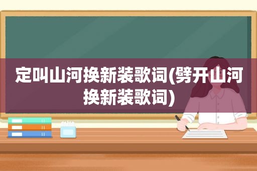 定叫山河换新装歌词(劈开山河换新装歌词)