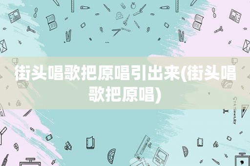街头唱歌把原唱引出来(街头唱歌把原唱)