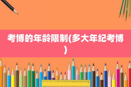 考博的年龄限制(多大年纪考博)