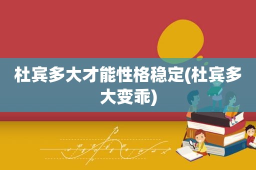 杜宾多大才能性格稳定(杜宾多大变乖)