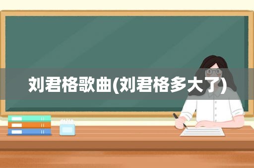 刘君格歌曲(刘君格多大了)
