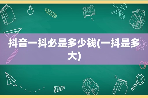 抖音一抖必是多少钱(一抖是多大)
