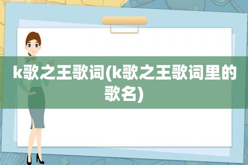 k歌之王歌词(k歌之王歌词里的歌名)