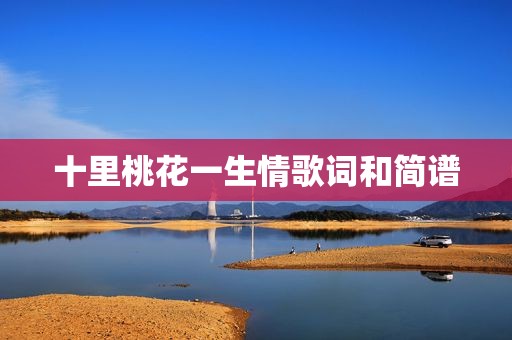 十里桃花一生情歌词和简谱