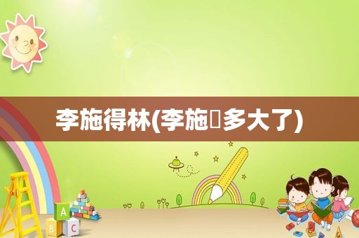 李施得林(李施嬅多大了)