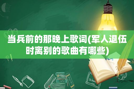 当兵前的那晚上歌词(军人退伍时离别的歌曲有哪些)