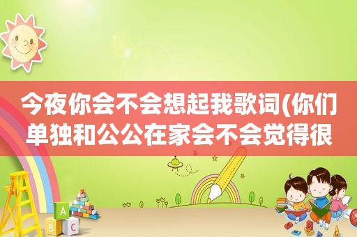 今夜你会不会想起我歌词(你们单独和公公在家会不会觉得很尴尬)