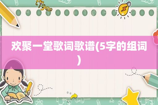 欢聚一堂歌词歌谱(5字的组词)