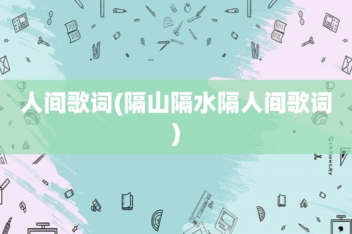 人间歌词(隔山隔水隔人间歌词)