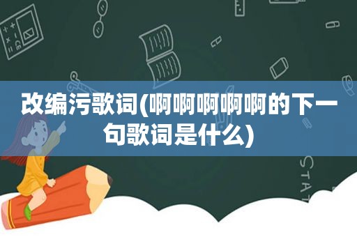 改编污歌词(啊啊啊啊啊的下一句歌词是什么)