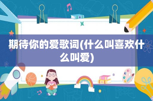期待你的爱歌词(什么叫喜欢什么叫爱)