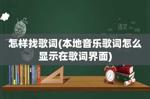 怎样找歌词(本地音乐歌词怎么显示在歌词界面)