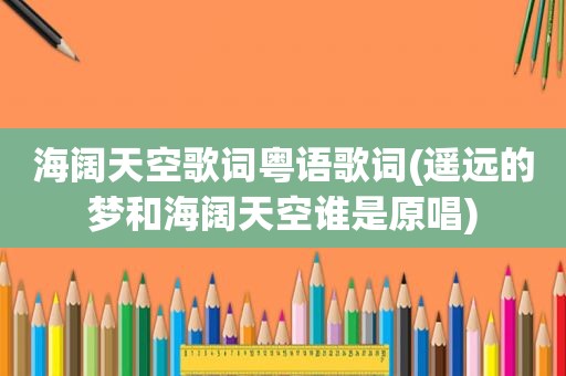 海阔天空歌词粤语歌词(遥远的梦和海阔天空谁是原唱)