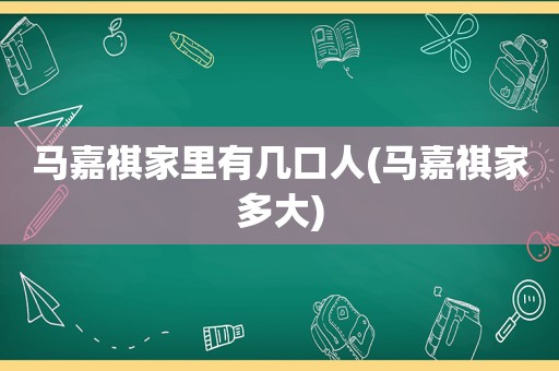 马嘉祺家里有几口人(马嘉祺家多大)