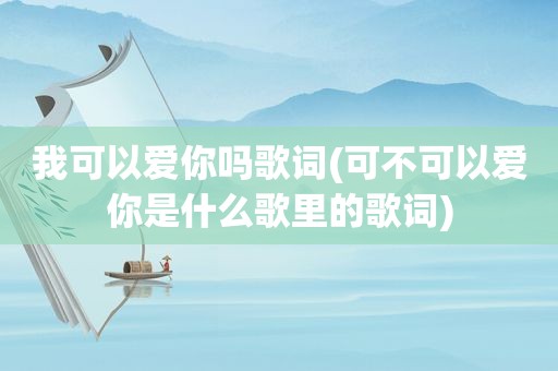 我可以爱你吗歌词(可不可以爱你是什么歌里的歌词)