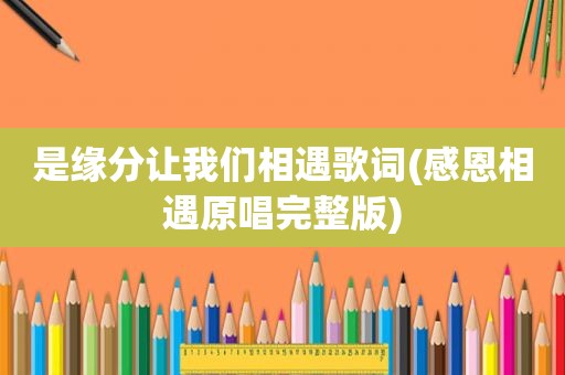 是缘分让我们相遇歌词(感恩相遇原唱完整版)