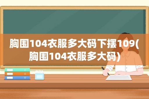 胸围104衣服多大码下摆109(胸围104衣服多大码)