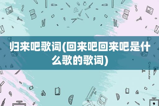 归来吧歌词(回来吧回来吧是什么歌的歌词)