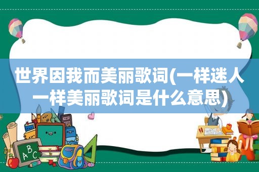 世界因我而美丽歌词(一样迷人一样美丽歌词是什么意思)