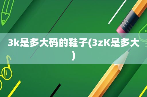 3k是多大码的鞋子(3zK是多大)