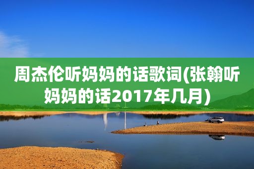 周杰伦听妈妈的话歌词(张翰听妈妈的话2017年几月)