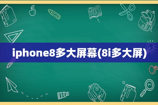 iphone8多大屏幕(8i多大屏)