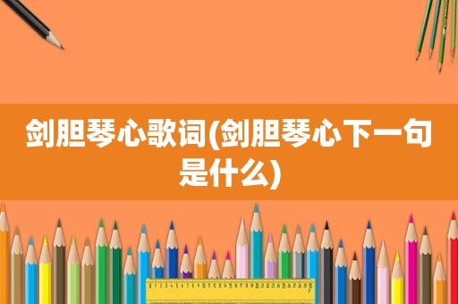 剑胆琴心歌词(剑胆琴心下一句是什么)