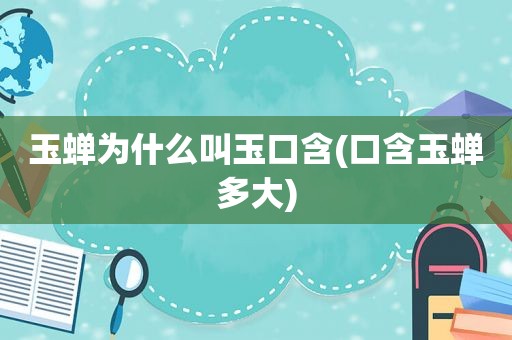 玉蝉为什么叫玉口含(口含玉蝉多大)