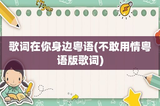 歌词在你身边粤语(不敢用情粤语版歌词)