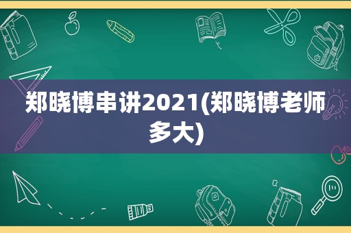 郑晓博串讲2021(郑晓博老师多大)
