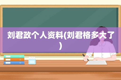 刘君政个人资料(刘君格多大了)