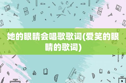 她的眼睛会唱歌歌词(爱笑的眼睛的歌词)