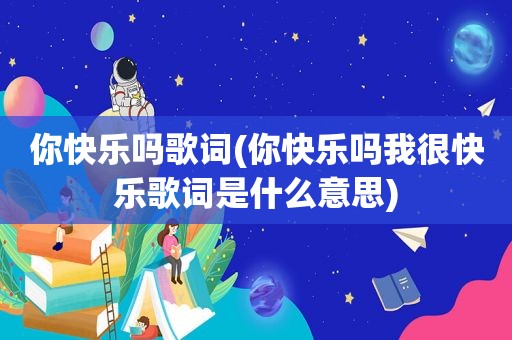 你快乐吗歌词(你快乐吗我很快乐歌词是什么意思)