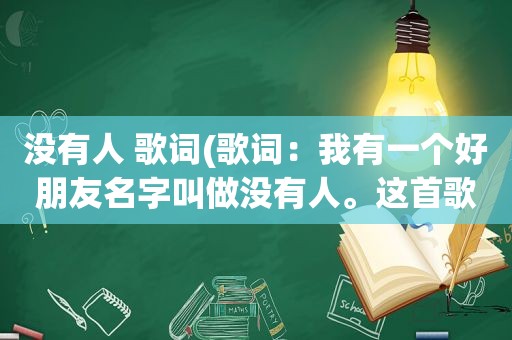 没有人 歌词(歌词：我有一个好朋友名字叫做没有人。这首歌名是什么)