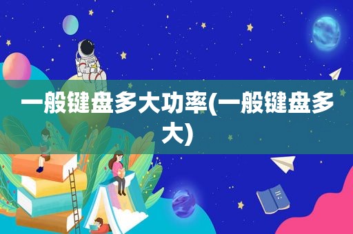一般键盘多大功率(一般键盘多大)