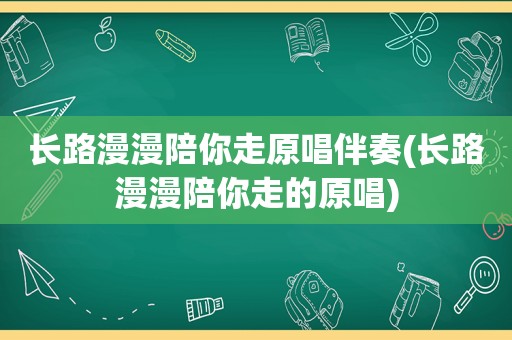 长路漫漫陪你走原唱伴奏(长路漫漫陪你走的原唱)
