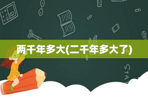 两千年多大(二千年多大了)