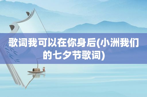 歌词我可以在你身后(小洲我们的七夕节歌词)