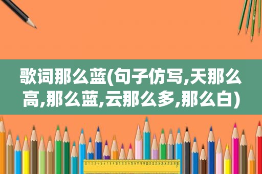 歌词那么蓝(句子仿写,天那么高,那么蓝,云那么多,那么白)