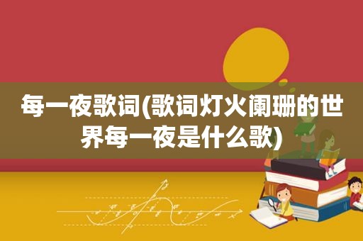每一夜歌词(歌词灯火阑珊的世界每一夜是什么歌)