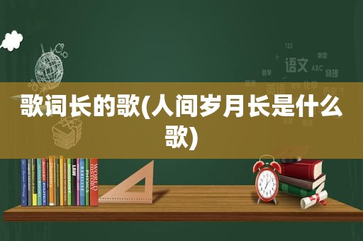 歌词长的歌(人间岁月长是什么歌)