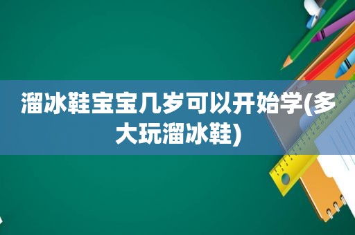 溜冰鞋宝宝几岁可以开始学(多大玩溜冰鞋)