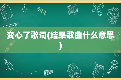 变心了歌词(结果歌曲什么意思)