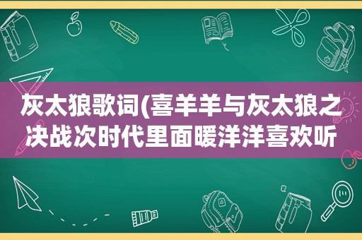 灰太狼歌词(喜羊羊与灰太狼之决战次时代里面暖洋洋喜欢听的唱片是什么歌)