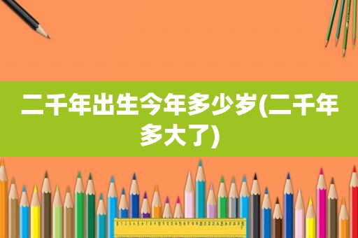 二千年出生今年多少岁(二千年多大了)