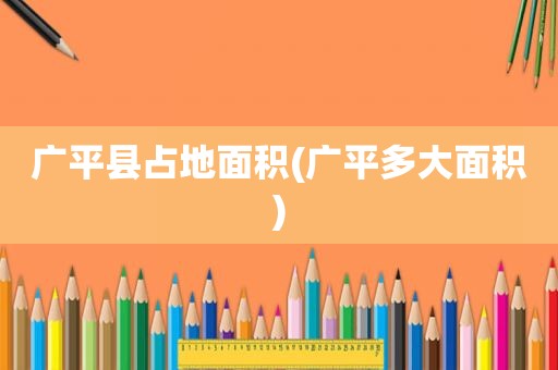 广平县占地面积(广平多大面积)