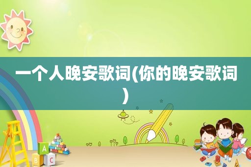 一个人晚安歌词(你的晚安歌词)