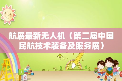 航展最新无人机（第二届中国民航技术装备及服务展）