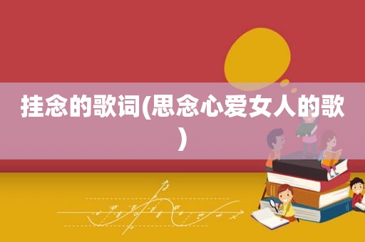 挂念的歌词(思念心 *** 的歌)